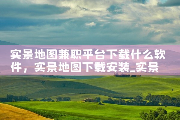 实景地图兼职平台下载什么软件