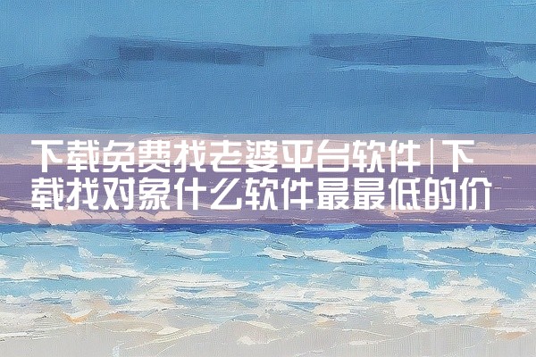 下载免费找老婆平台软件