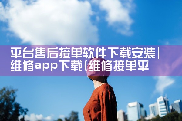 平台售后接单软件下载安装