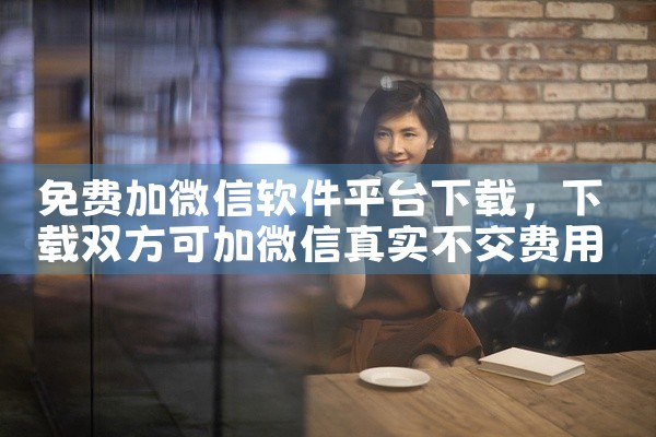 免费加微信软件平台下载