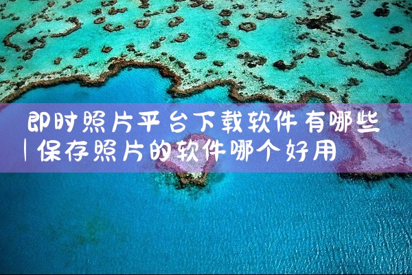 即时照片平台下载软件有哪些