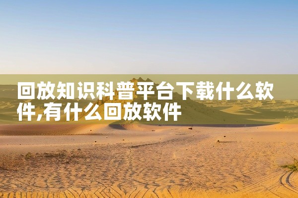 回放知识科普平台下载什么软件