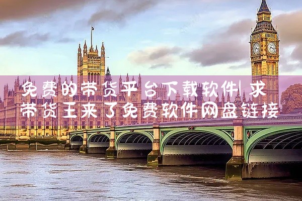 免费的带货平台下载软件