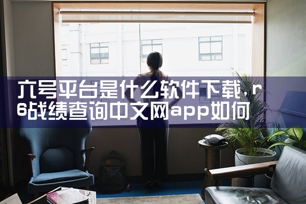 六号平台是什么软件下载