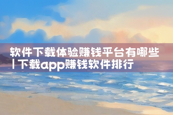 软件下载体验赚钱平台有哪些