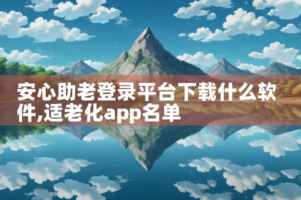 安心助老登录平台下载什么软件
