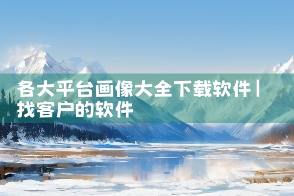 各大平台画像大全下载软件