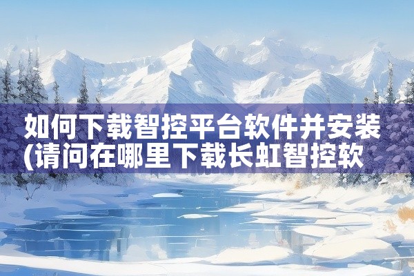 如何下载智控平台软件并安装