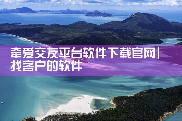 牵爱交友平台软件下载官网